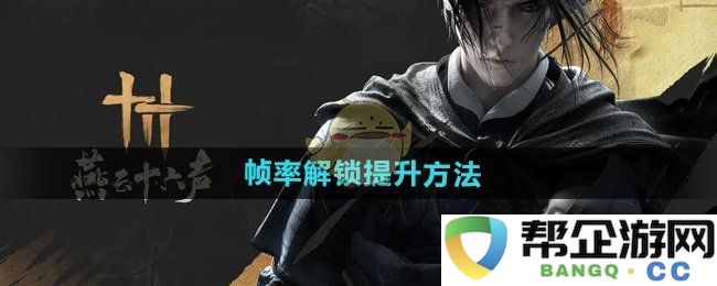 《燕云十六声》提高帧率的有效解锁技巧与方法分享