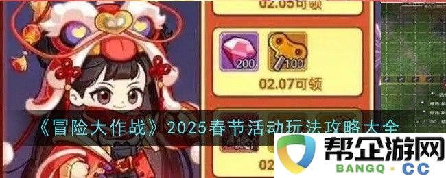 《冒险大作战》2025年春节庆典活动全面攻略与玩法介绍