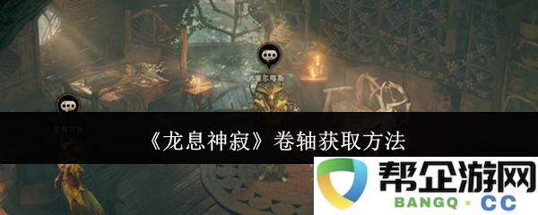 获取《龙息神寂》卷轴的详细攻略与方法介绍