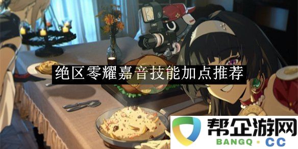 《绝区零》耀嘉音技能加点全方位建议与实践分析