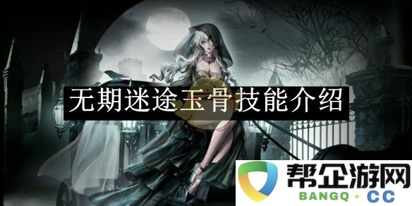 《无期迷途》玉骨技能详细解析与玩法指南