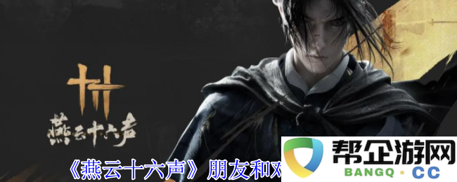 《燕云十六声》好友与敌手任务详细攻略与心得分享