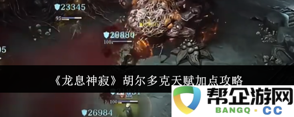 《龙息神寂》胡尔多克角色天赋技能加点全攻略解析
