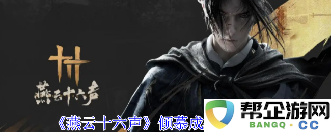 《燕云十六声》倾心追逐攻略指南与心得分享