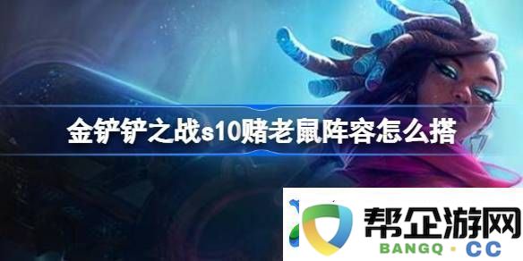 金铲铲之战s10赌老鼠阵容怎么搭_金铲铲之战s10赌老鼠阵容推荐