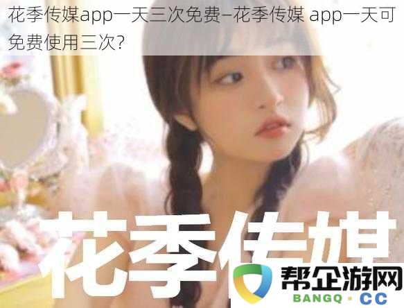 花季传媒app一天三次免费—花季传媒 app一天可免费使用三次？