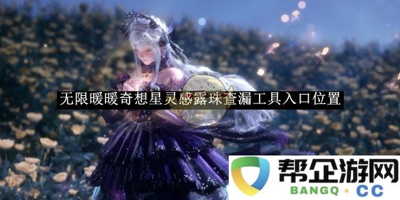《无限暖暖》奇想星星灵感露珠查漏工具入口具体位置详解