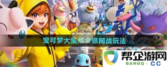 《宝可梦大集结》全新全息网战模式深度解析与玩法分享