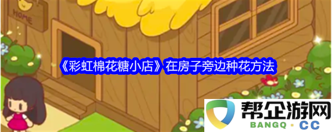 《彩虹棉花糖小店》如何在自家房子旁边巧妙种植花卉的方法