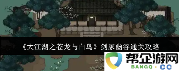 《大江湖之苍龙与白鸟》剑冢幽谷全关卡通关技巧与攻略指南