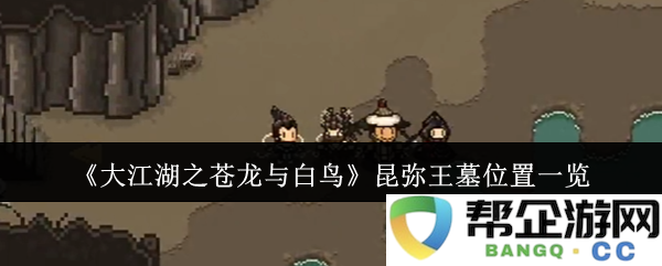 《大江湖之苍龙与白鸟》昆弥王墓详细位置探秘与解析