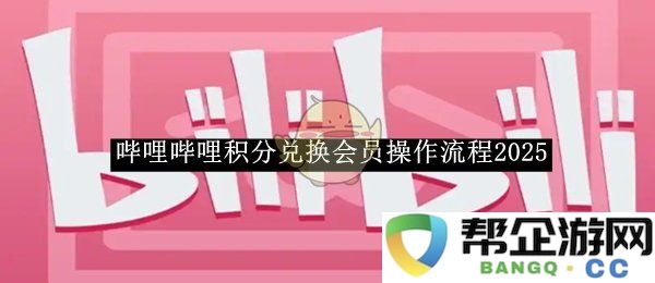 《哔哩哔哩》2025年积分兑换会员的详细操作流程指南