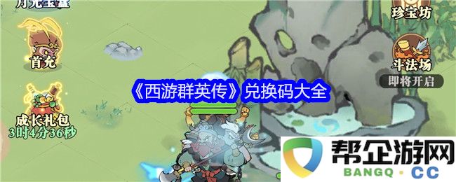 《西游群英传》最新兑换码汇总及使用指南，畅享游戏乐趣