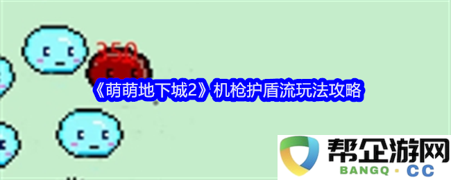 《萌萌地下城2》机枪护盾流的强力玩法详解与攻略分享