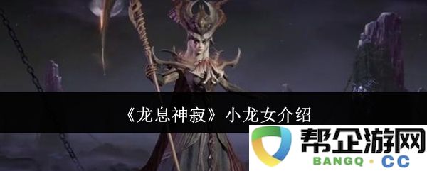《龙息神寂》中的小龙女角色深度解析与背景探讨