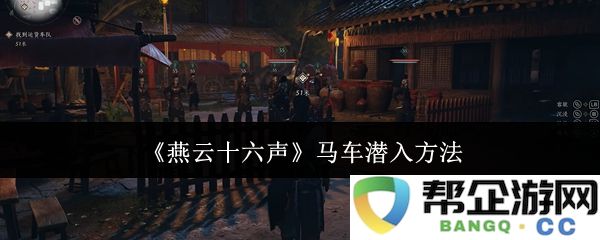 《燕云十六声》马车潜入的详细技巧与步骤分析