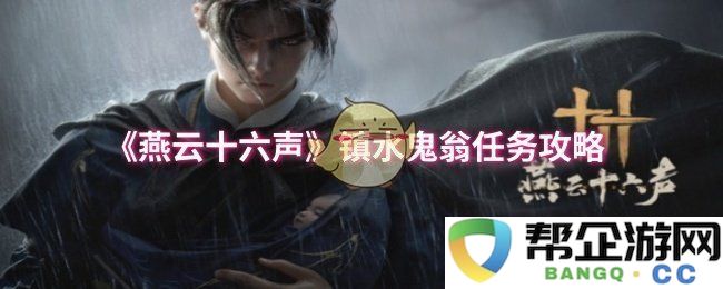 《燕云十六声》水鬼翁镇守任务详细攻略与技巧分享