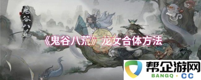 《鬼谷八荒》龙女合体方法