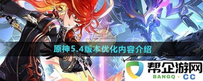 《原神》5.4版本更新优化详细内容解析与新特性介绍