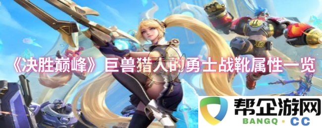 《决胜巅峰》勇士战靴属性全解析：巨兽猎人的绝佳选择
