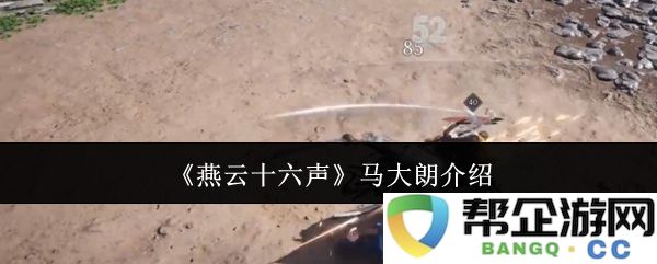 《燕云十六声》中的马大朗角色深度解析与背景介绍