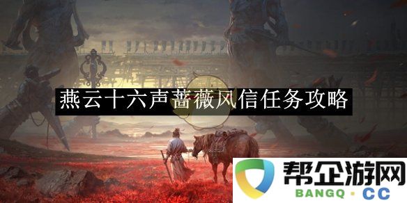 《燕云十六声》蔷薇风信任务全攻略与技巧分享