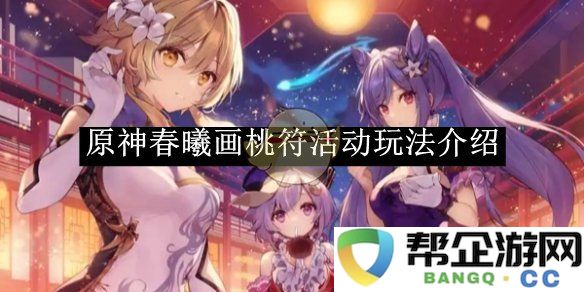 《原神》春曦画桃符活动精彩玩法全解析与攻略分享