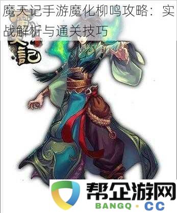 魔天记手游魔化柳鸣攻略：实战解析与通关技巧
