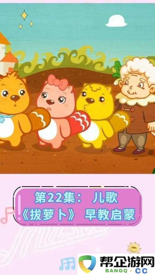 拔萝卜视频歌高清完整版：适合儿童观看的趣味儿歌视频