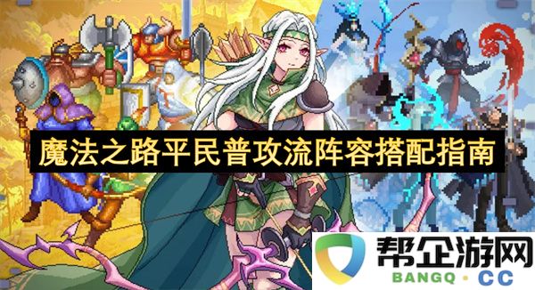 魔法之路平民普攻流阵容搭配指南：轻松变身强者，打破平民传奇！