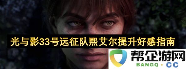 光与影33号远征队熙艾尔提升好感指南