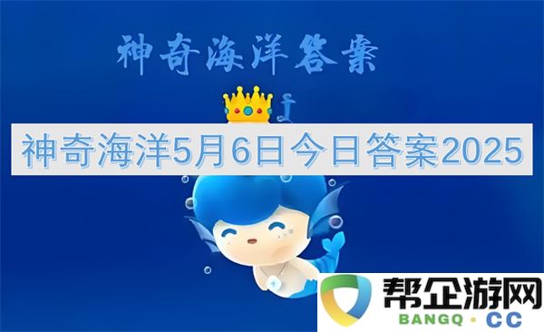 神奇海洋5月6日今日答案2025：让你惊叹的奇迹与体验！