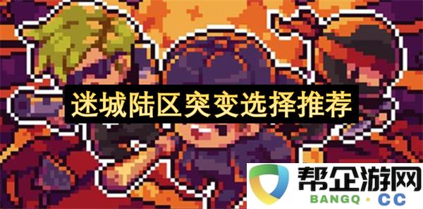 迷城陆区突变选择推荐：在惊涛骇浪中寻找生存之道？掌握这些策略！