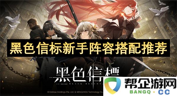 黑色信标新手阵容搭配推荐：如何轻松应对各种挑战？收获丰厚奖励