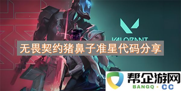 无畏契约猪鼻子准星代码分享：玩转游戏必备的神奇工具，助你称霸战场！