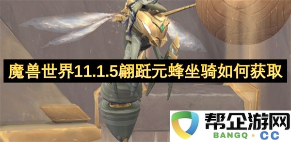 魔兽世界11.1.5翩跹元蜂坐骑如何获取：你的冒险旅程不容错过！