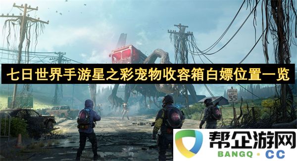 七日世界手游星之彩宠物收容箱白嫖位置一览：快来解锁无限可能！你准备好了吗？