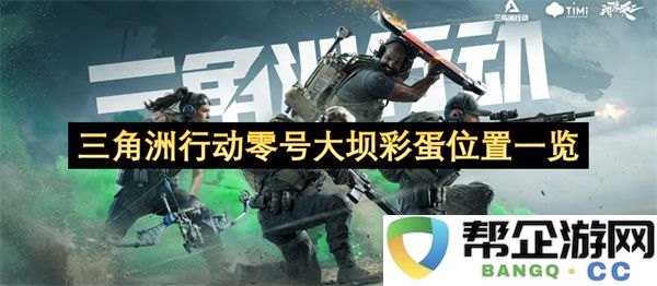 三角洲行动零号大坝彩蛋位置一览：揭开神秘面纱，发现隐藏宝藏！