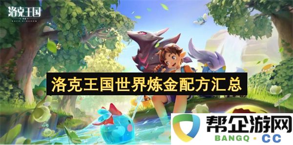 洛克王国世界炼金配方汇总：伴你畅游的神秘魔法世界！