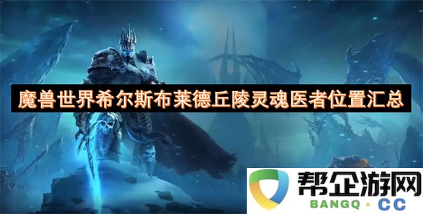 魔兽世界希尔斯布莱德丘陵灵魂医者位置汇总：拯救你的灵魂位置！ 快速找到他们！