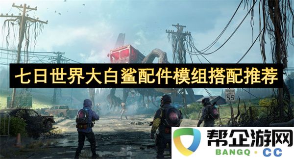 七日世界大白鲨配件模组搭配推荐：打破新高度？ 体验非凡乐趣