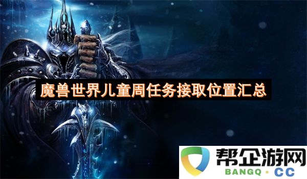 魔兽世界儿童周任务接取位置汇总：快乐冒险从这里开启，带你玩转整个宏大世界