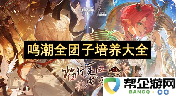鸣潮全团子培养大全：探索团队的强大秘笈！ 打造高手之路