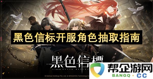 黑色信标开服角色抽取指南：新手必看！抽取技巧与角色解析