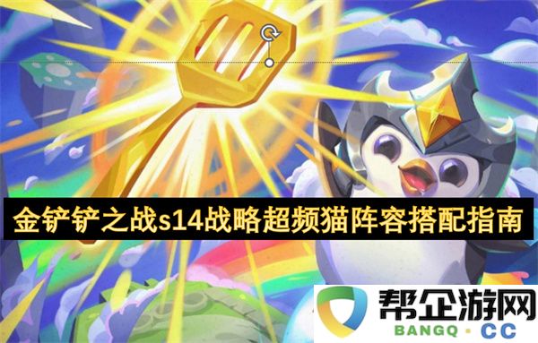 金铲铲之战s14战略超频猫阵容搭配指南：新手易上手的完美组合！独具匠心的战斗思路