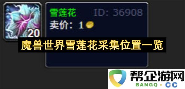 魔兽世界雪莲花采集位置一览：如何快速找到宝贵雪莲花？ 采集技巧揭秘
