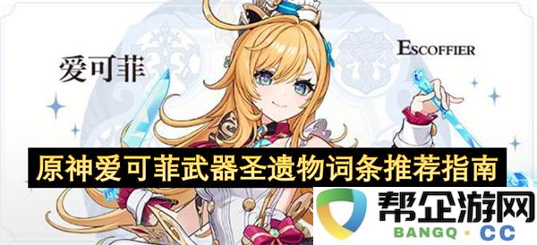 原神爱可菲武器圣遗物词条推荐指南：完美搭配，征服提瓦特的秘密武器