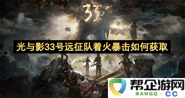 光与影33号远征队着火暴击如何获取：火力全开，战斗即将开启！