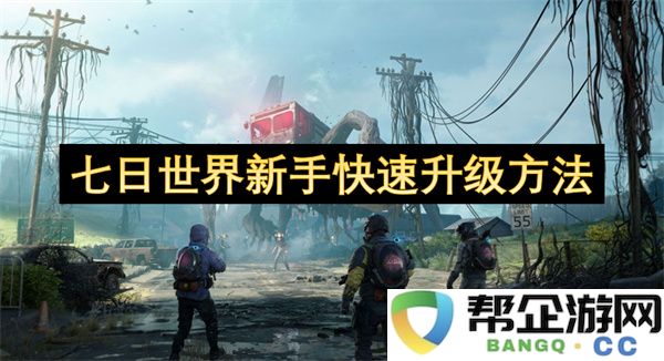 七日世界新手快速升级方法：玩转副本！掌握资源获取技巧
