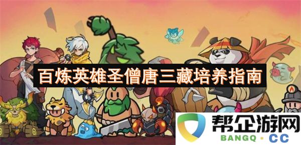 百炼英雄圣僧唐三藏培养指南：开启你的冒险之旅，助力提升战力与生存能力